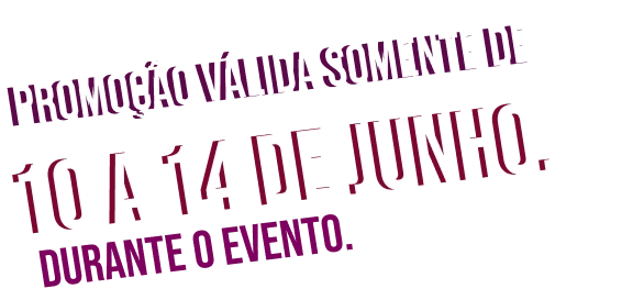 Promoção válida somente de 10 a 14 de junho. Durente o evento.